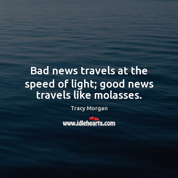 Bad news travels at the speed of light; good news travels like molasses. Tracy Morgan Picture Quote