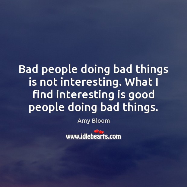 Bad people doing bad things is not interesting. What I find interesting Amy Bloom Picture Quote