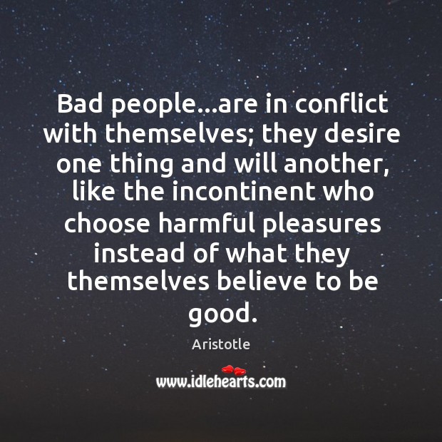 Bad people…are in conflict with themselves; they desire one thing and Aristotle Picture Quote