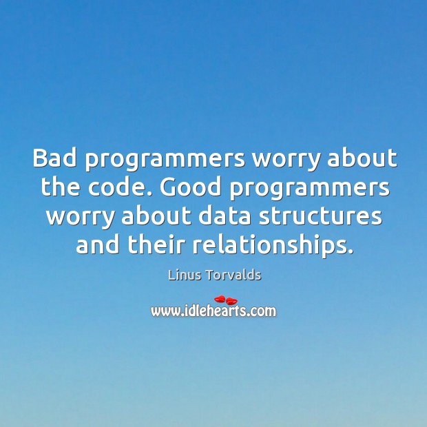Bad programmers worry about the code. Good programmers worry about data structures Linus Torvalds Picture Quote