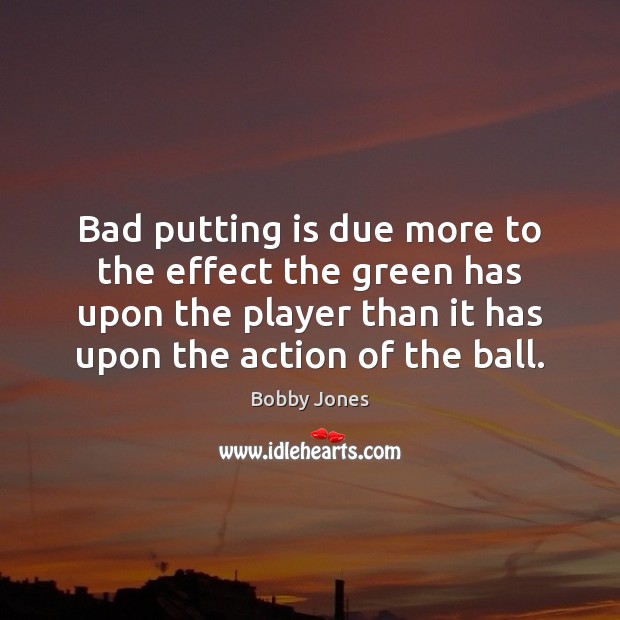 Bad putting is due more to the effect the green has upon Bobby Jones Picture Quote