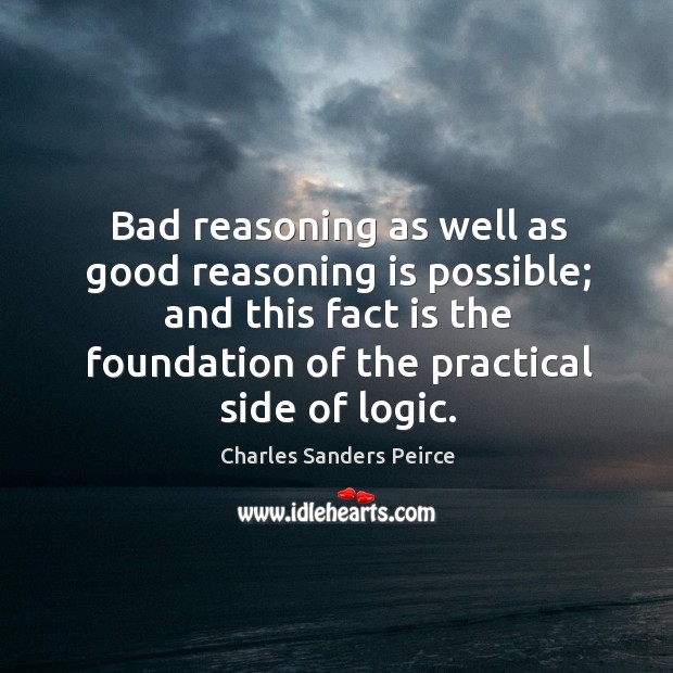Bad reasoning as well as good reasoning is possible; and this fact is the foundation of the practical side of logic. Image