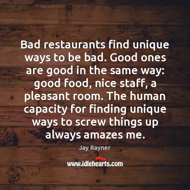 Bad restaurants find unique ways to be bad. Good ones are good Image
