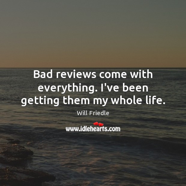 Bad reviews come with everything. I’ve been getting them my whole life. Will Friedle Picture Quote