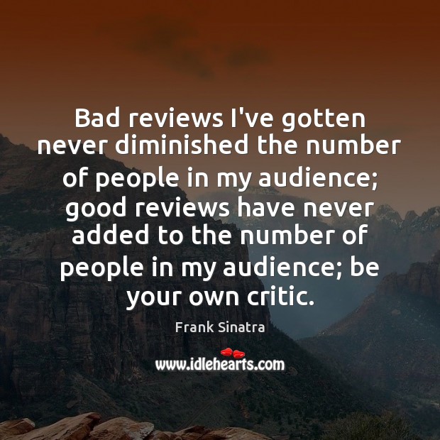 Bad reviews I’ve gotten never diminished the number of people in my 