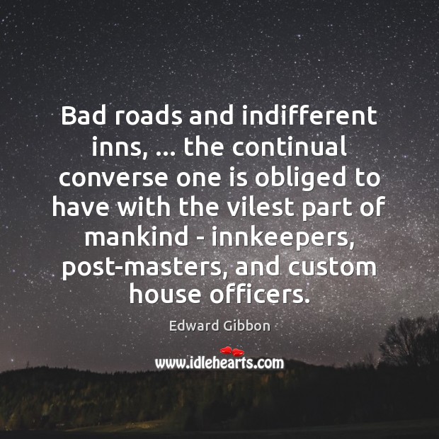 Bad roads and indifferent inns, … the continual converse one is obliged to Edward Gibbon Picture Quote