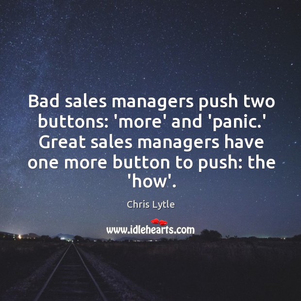 Bad sales managers push two buttons: ‘more’ and ‘panic.’ Great sales Chris Lytle Picture Quote