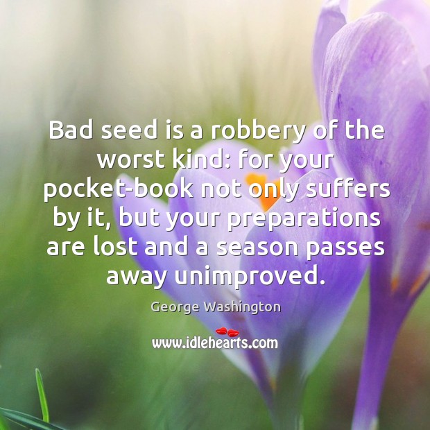 Bad seed is a robbery of the worst kind: for your pocket-book not only suffers by it George Washington Picture Quote