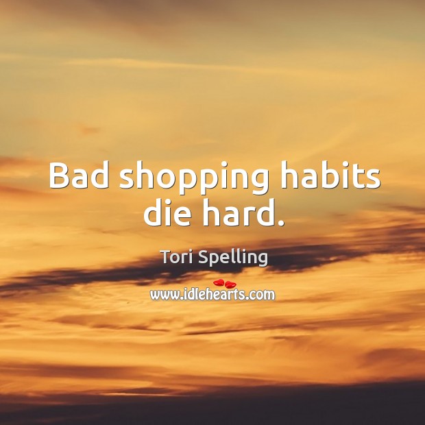 Bad shopping habits die hard. Tori Spelling Picture Quote