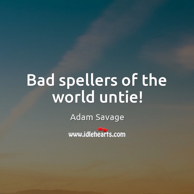 Bad spellers of the world untie! Adam Savage Picture Quote