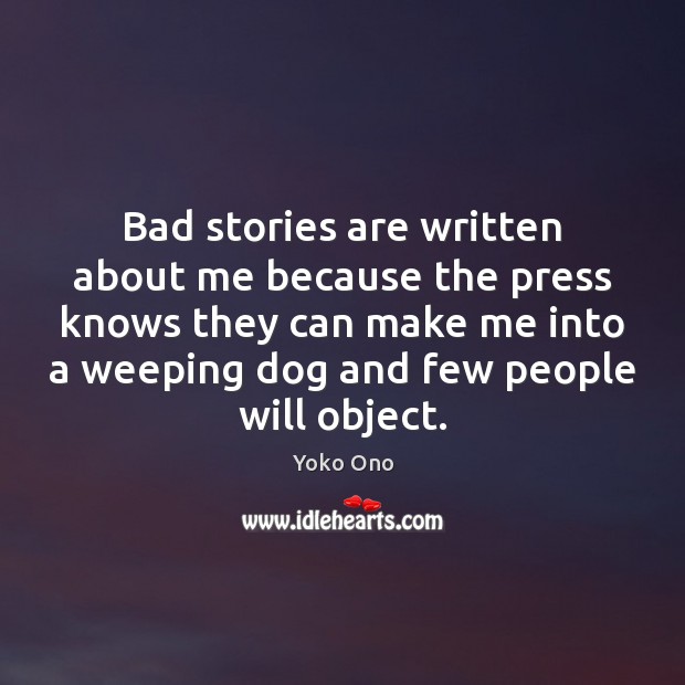 Bad stories are written about me because the press knows they can Yoko Ono Picture Quote