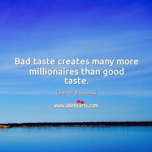 Bad taste creates many more millionaires than good taste. Charles Bukowski Picture Quote