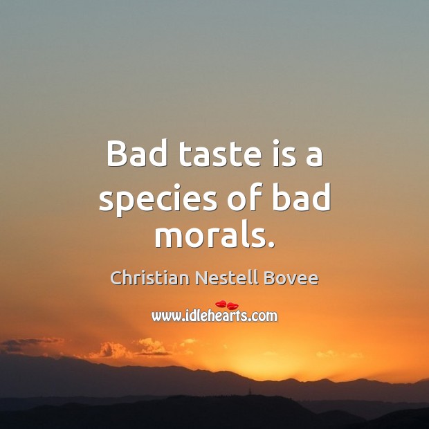 Bad taste is a species of bad morals. Christian Nestell Bovee Picture Quote