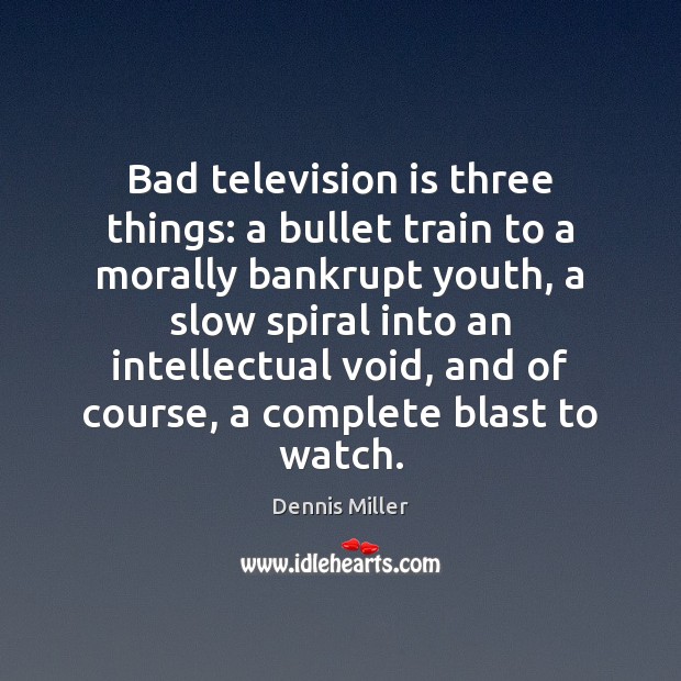 Bad television is three things: a bullet train to a morally bankrupt Television Quotes Image