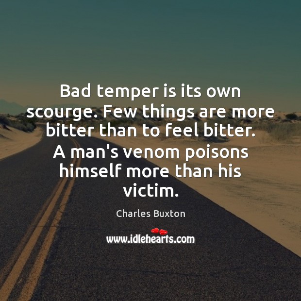Bad temper is its own scourge. Few things are more bitter than Charles Buxton Picture Quote