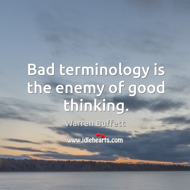 Bad terminology is the enemy of good thinking. Warren Buffett Picture Quote