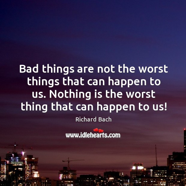 Bad things are not the worst things that can happen to us. Nothing is the worst thing that can happen to us! Image