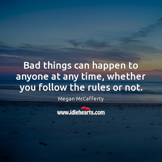 Bad things can happen to anyone at any time, whether you follow the rules or not. Megan McCafferty Picture Quote