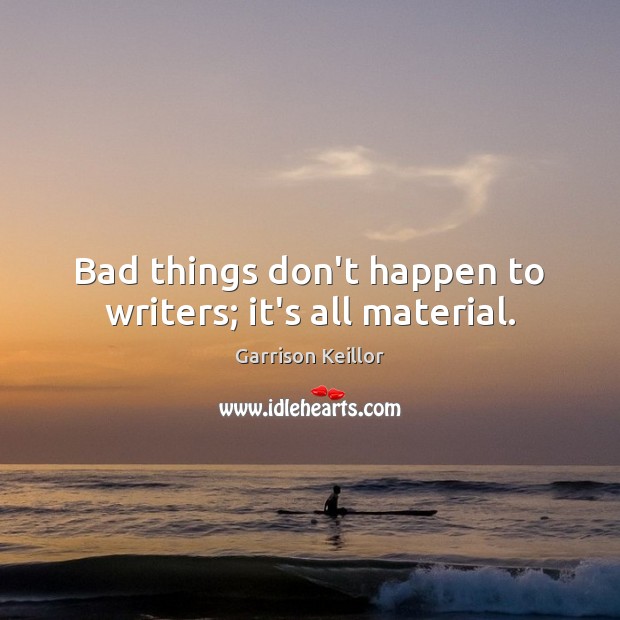 Bad things don’t happen to writers; it’s all material. Garrison Keillor Picture Quote