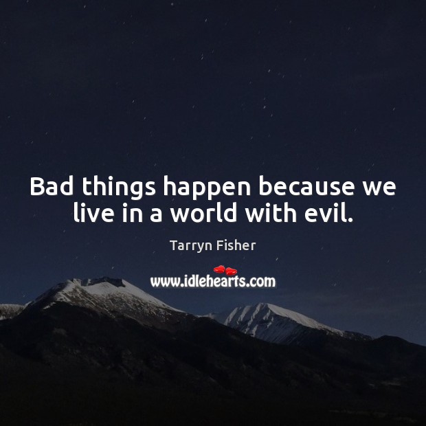 Bad things happen because we live in a world with evil. Tarryn Fisher Picture Quote