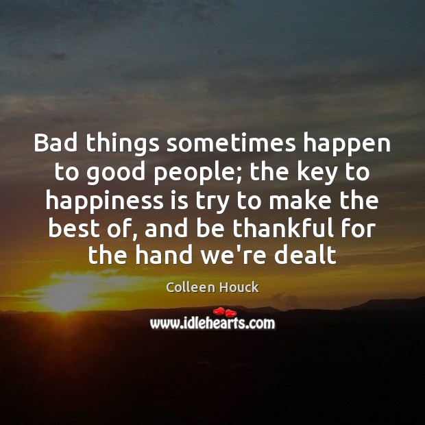 Bad things sometimes happen to good people; the key to happiness is Colleen Houck Picture Quote