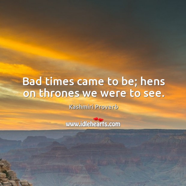Bad times came to be; hens on thrones we were to see. Kashmiri Proverbs Image