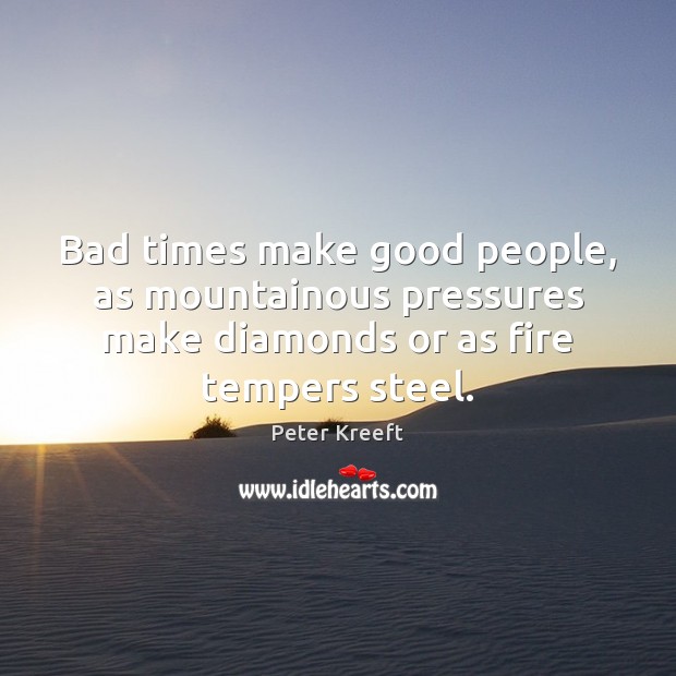 Bad times make good people, as mountainous pressures make diamonds or as Peter Kreeft Picture Quote