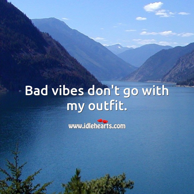 Bad vibes don’t go with my outfit. Image