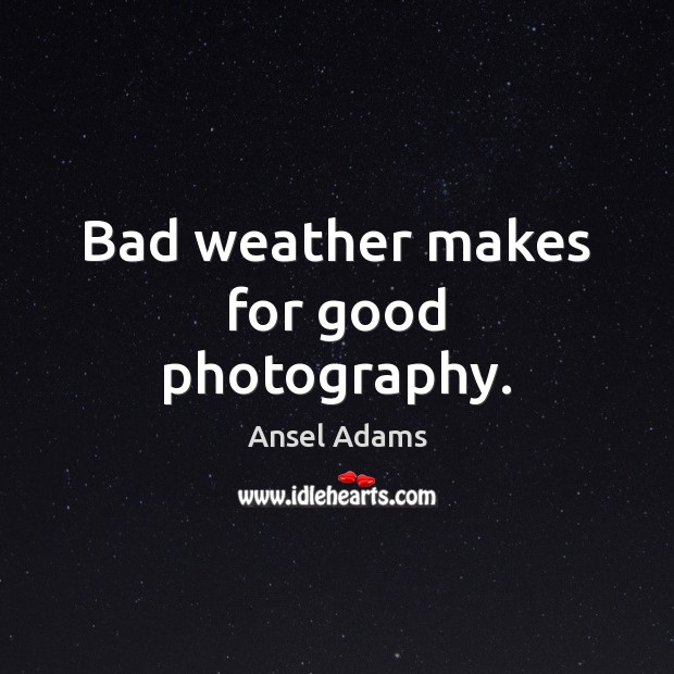 Bad weather makes for good photography. Ansel Adams Picture Quote