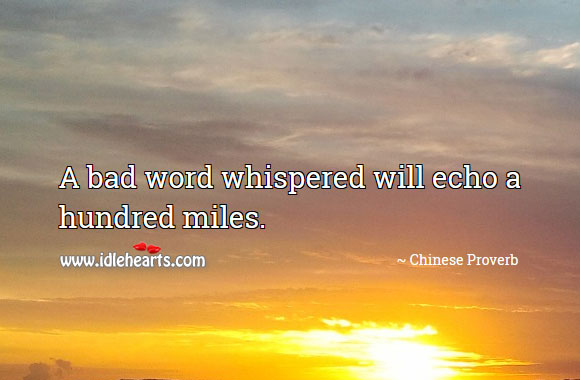 A bad word whispered will echo a hundred miles. 