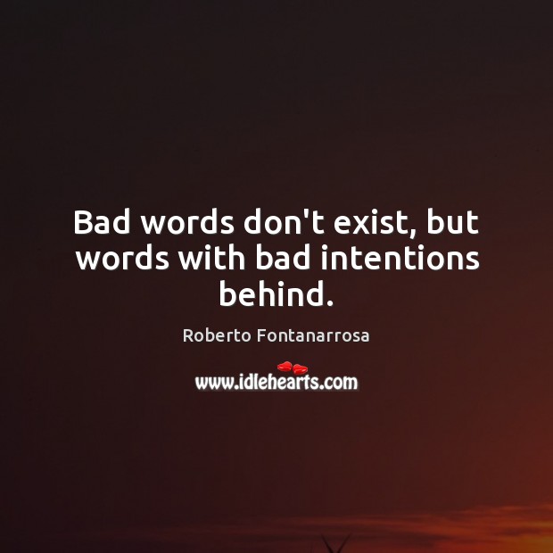 Bad words don’t exist, but words with bad intentions behind. Roberto Fontanarrosa Picture Quote