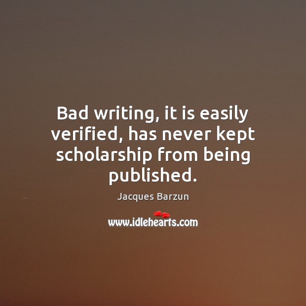 Bad writing, it is easily verified, has never kept scholarship from being published. 