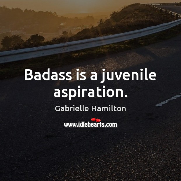 Badass is a juvenile aspiration. Gabrielle Hamilton Picture Quote