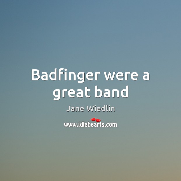 Badfinger were a great band Jane Wiedlin Picture Quote