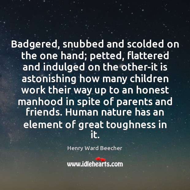 Badgered, snubbed and scolded on the one hand; petted, flattered and indulged Henry Ward Beecher Picture Quote
