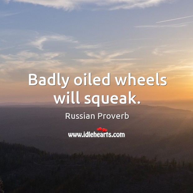Badly oiled wheels will squeak. Russian Proverbs Image
