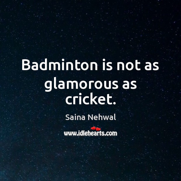 Badminton is not as glamorous as cricket. Saina Nehwal Picture Quote