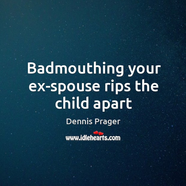 Badmouthing your ex-spouse rips the child apart Dennis Prager Picture Quote