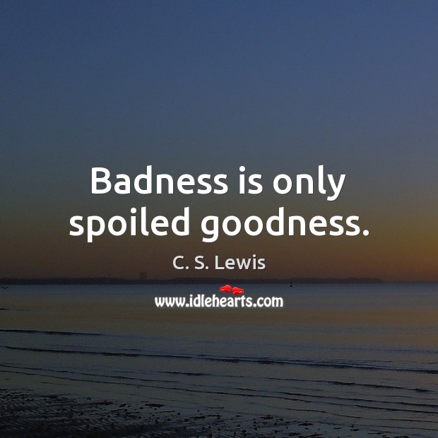 Badness is only spoiled goodness. C. S. Lewis Picture Quote
