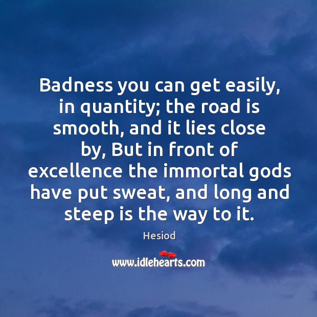 Badness you can get easily, in quantity; the road is smooth, and it lies close by Hesiod Picture Quote