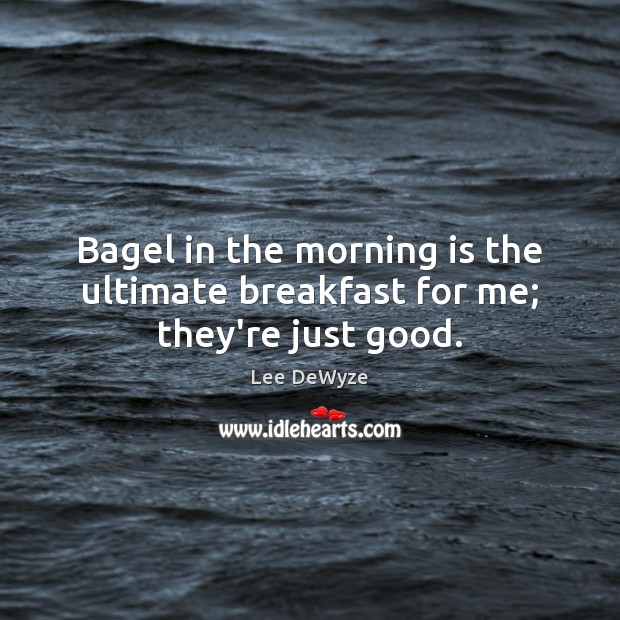 Bagel in the morning is the ultimate breakfast for me; they’re just good. Lee DeWyze Picture Quote