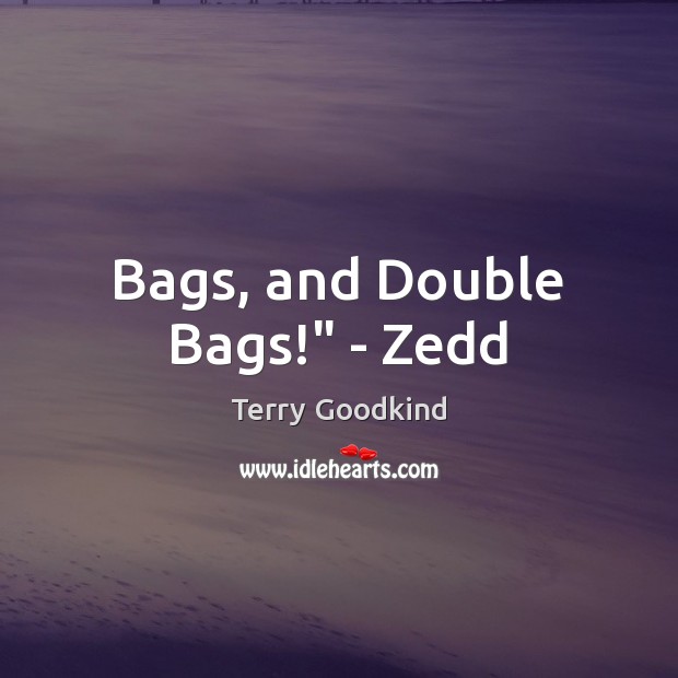 Bags, and Double Bags!” – Zedd Terry Goodkind Picture Quote
