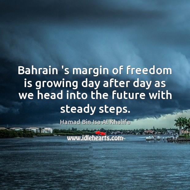 Bahrain ‘s margin of freedom is growing day after day as we Hamad Bin Isa Al Khalifa Picture Quote