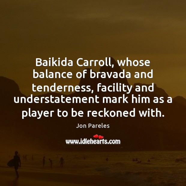 Baikida Carroll, whose balance of bravada and tenderness, facility and understatement mark Jon Pareles Picture Quote