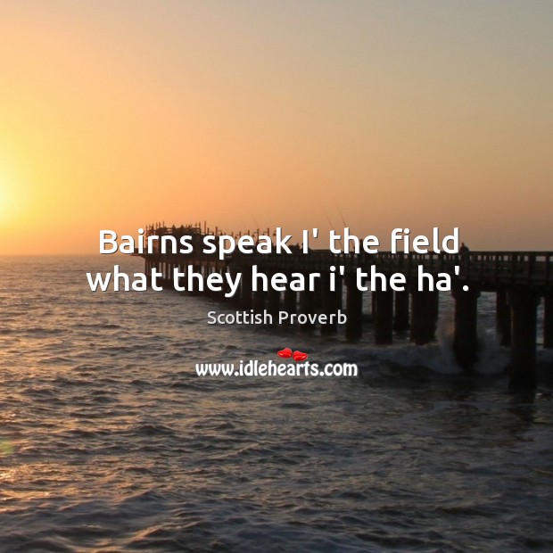Bairns speak i’ the field what they hear i’ the ha’. Image