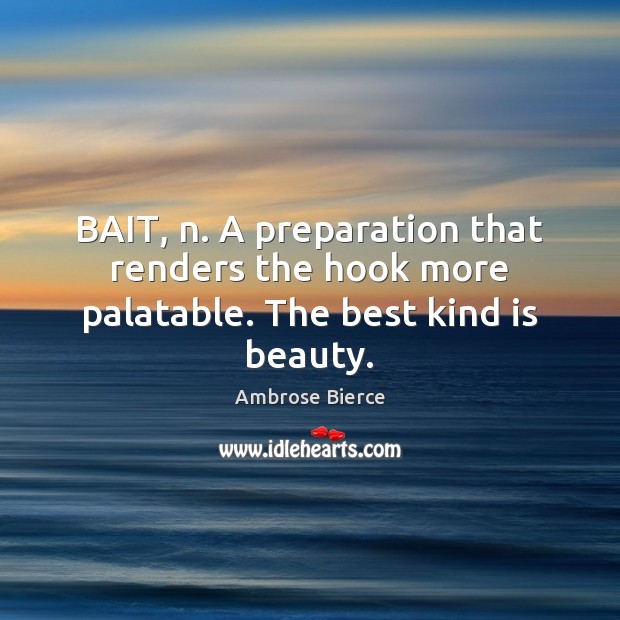 BAIT, n. A preparation that renders the hook more palatable. The best kind is beauty. Image