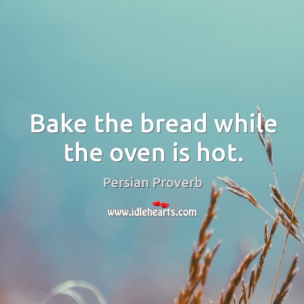 Bake the bread while the oven is hot. Persian Proverbs Image