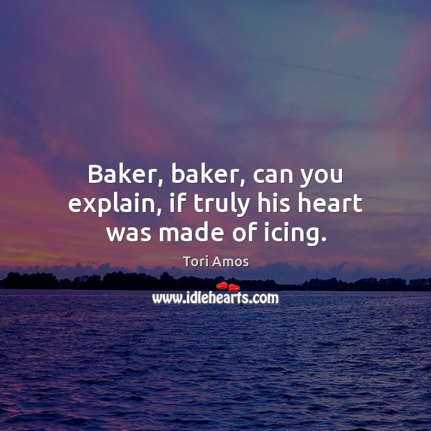 Baker, baker, can you explain, if truly his heart was made of icing. Tori Amos Picture Quote