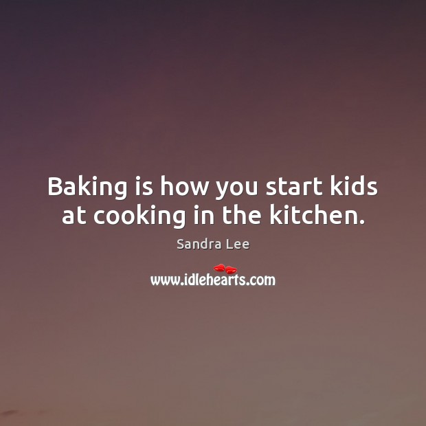 Baking is how you start kids at cooking in the kitchen. Sandra Lee Picture Quote