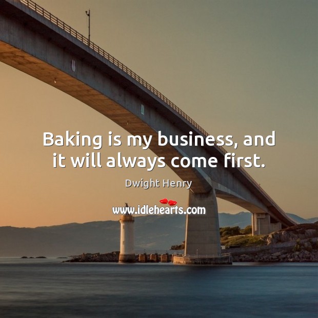 Baking is my business, and it will always come first. Dwight Henry Picture Quote